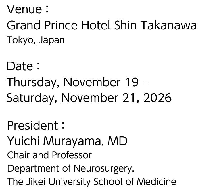 Venue：Grand Prince Hotel Shin Takanawa, Tokyo, Japan／Date：Thursday, November 19 – Saturday, November 21, 2026／President：Yuichi Murayama, MD（Chair and Professor Department of Neurosurgery,The Jikei University School of Medicine）